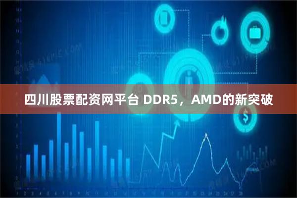 四川股票配资网平台 DDR5，AMD的新突破