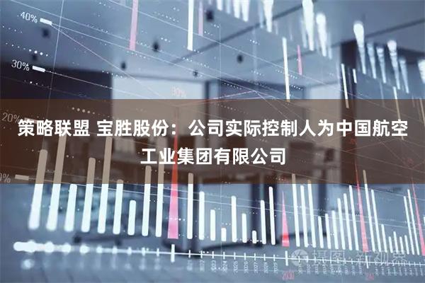 策略联盟 宝胜股份：公司实际控制人为中国航空工业集团有限公司
