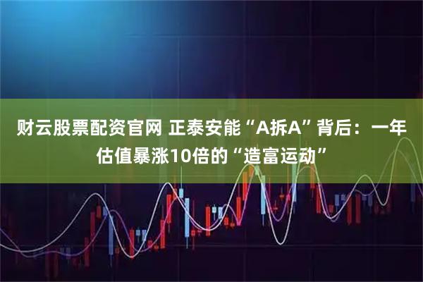 财云股票配资官网 正泰安能“A拆A”背后：一年估值暴涨10倍的“造富运动”