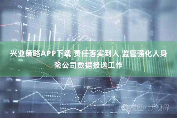 兴业策略APP下载 责任落实到人 监管强化人身险公司数据报送工作