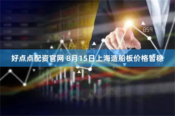 好点点配资官网 8月15日上海造船板价格暂稳