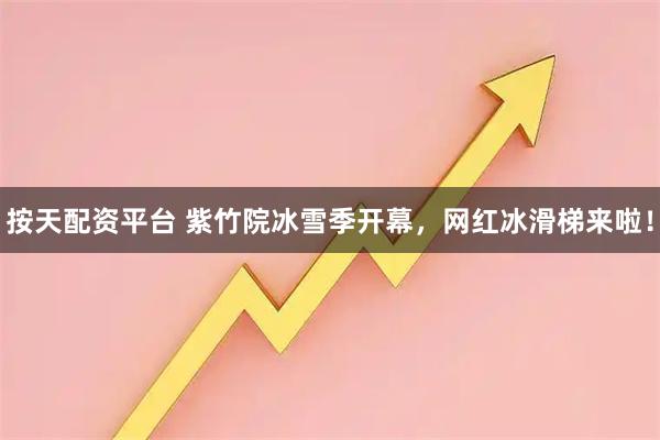 按天配资平台 紫竹院冰雪季开幕，网红冰滑梯来啦！