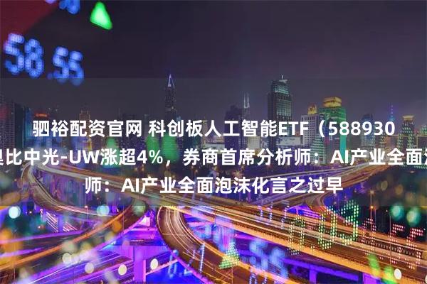 驷裕配资官网 科创板人工智能ETF（588930）盘中上涨，奥比中光-UW涨超4%，券商首席分析师：AI产业全面泡沫化言之过早