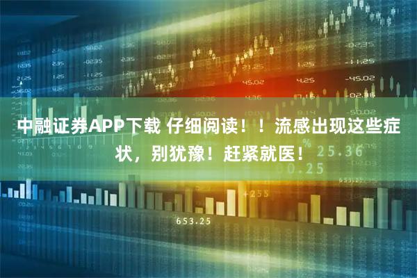 中融证券APP下载 仔细阅读！！流感出现这些症状，别犹豫！赶紧就医！