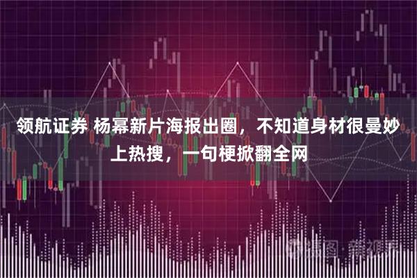 领航证券 杨幂新片海报出圈，不知道身材很曼妙上热搜，一句梗掀翻全网