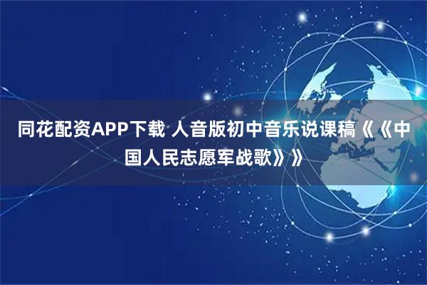 同花配资APP下载 人音版初中音乐说课稿《《中国人民志愿军战歌》》