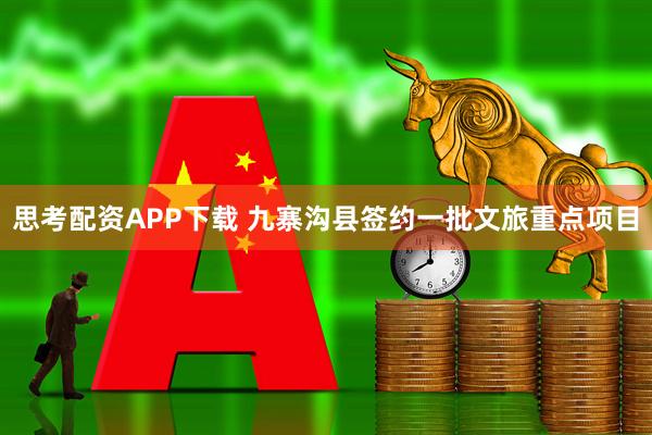 思考配资APP下载 九寨沟县签约一批文旅重点项目