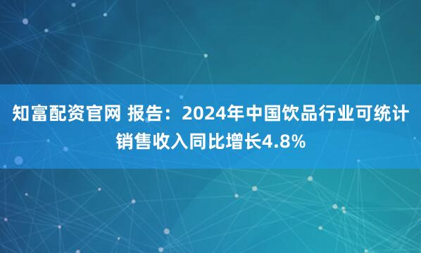 知富配资官网 报告：2024年中国饮品行业可统计销售收入同比增长4.8%
