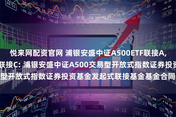 悦来网配资官网 浦银安盛中证A500ETF联接A,浦银安盛中证A500ETF联接C: 浦银安盛中证A500交易型开放式指数证券投资基金发起式联接基金基金合同生效公告