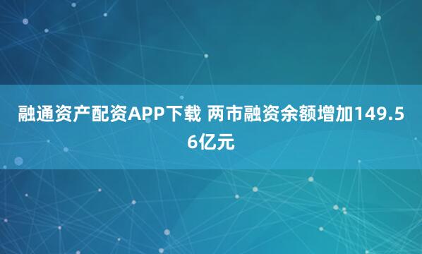 融通资产配资APP下载 两市融资余额增加149.56亿元
