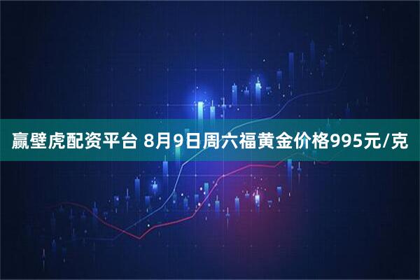 赢壁虎配资平台 8月9日周六福黄金价格995元/克