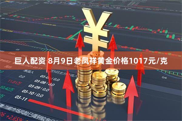 巨人配资 8月9日老凤祥黄金价格1017元/克