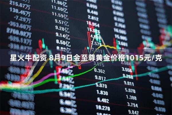 星火牛配资 8月9日金至尊黄金价格1015元/克