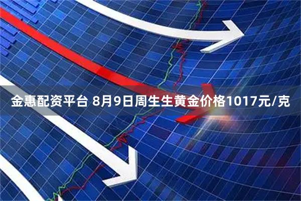 金惠配资平台 8月9日周生生黄金价格1017元/克