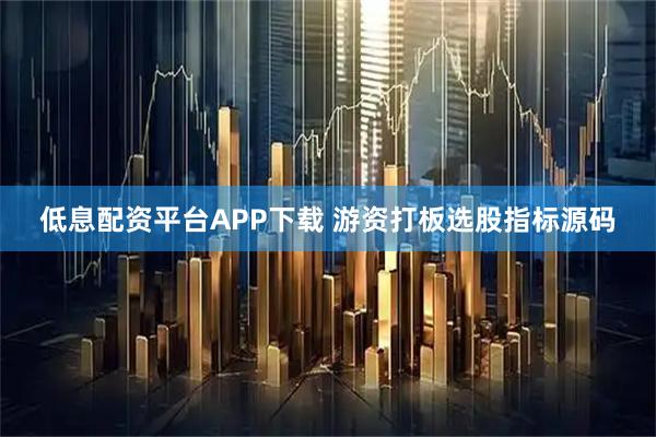 低息配资平台APP下载 游资打板选股指标源码