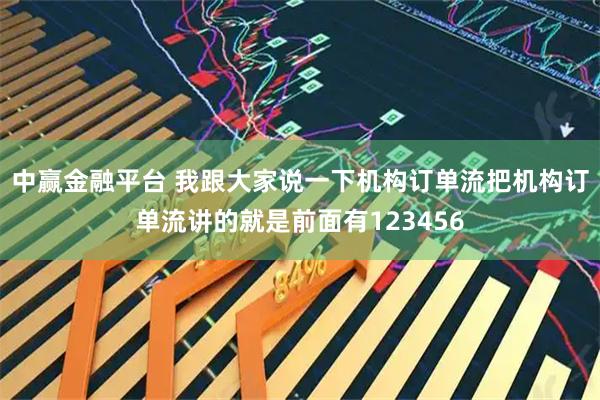 中赢金融平台 我跟大家说一下机构订单流把机构订单流讲的就是前面有123456