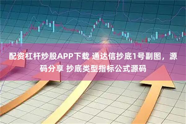 配资杠杆炒股APP下载 通达信抄底1号副图，源码分享 抄底类型指标公式源码