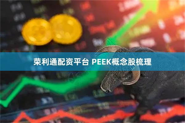 荣利通配资平台 PEEK概念股梳理