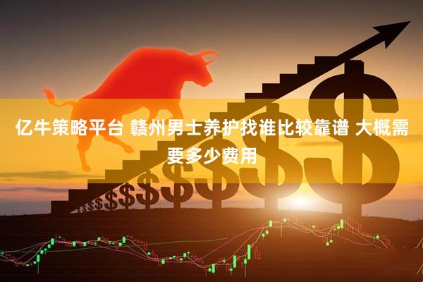 亿牛策略平台 赣州男士养护找谁比较靠谱 大概需要多少费用